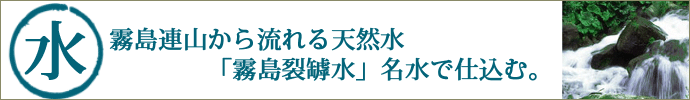霧島連山から流れる天然水「霧島裂罅水」名水で仕込む。